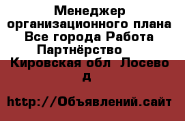 Менеджер организационного плана - Все города Работа » Партнёрство   . Кировская обл.,Лосево д.